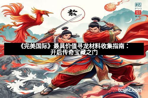 《完美国际》最具价值寻龙材料收集指南：开启传奇宝藏之门